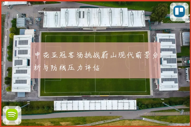 申花亚冠客场挑战蔚山现代前景分析与防线压力评估