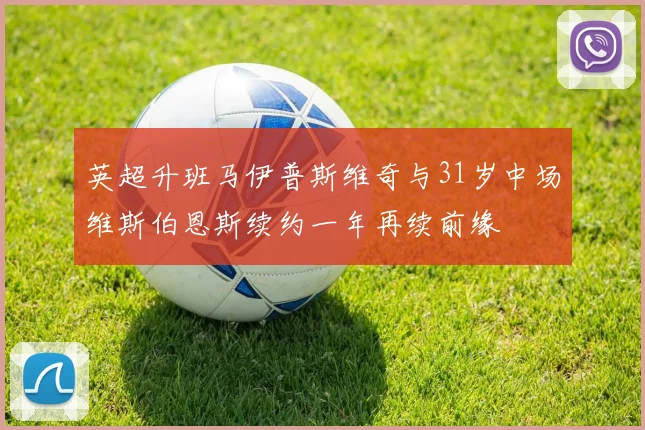 英超升班马伊普斯维奇与31岁中场维斯伯恩斯续约一年再续前缘