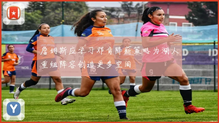 詹姆斯应学习邓肯降薪策略为湖人重组阵容创造更多空间