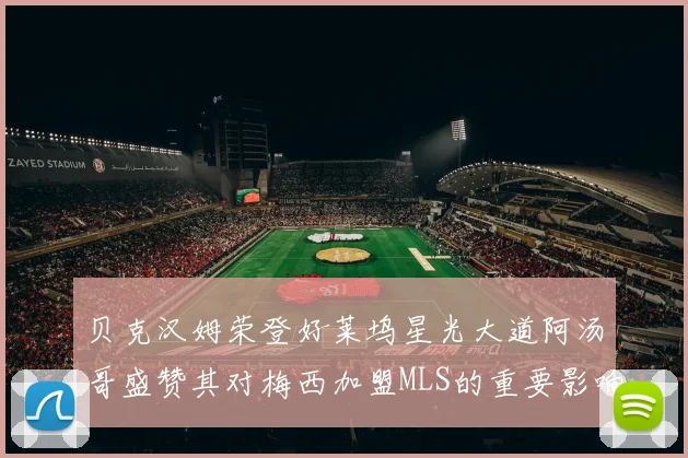 贝克汉姆荣登好莱坞星光大道阿汤哥盛赞其对梅西加盟MLS的重要影响
