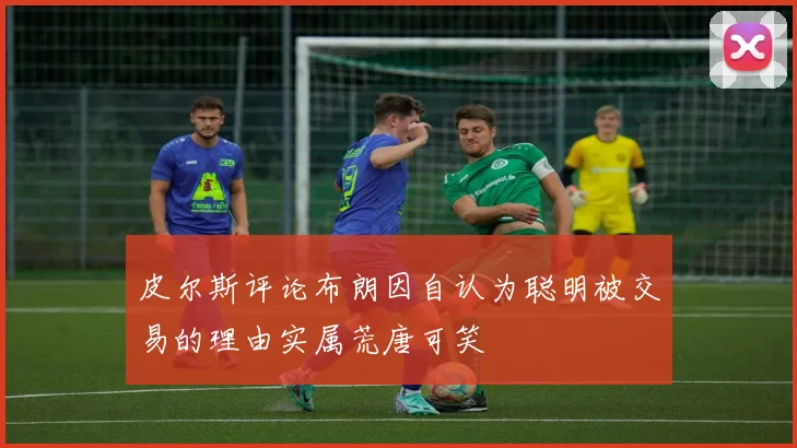 皮尔斯评论布朗因自认为聪明被交易的理由实属荒唐可笑